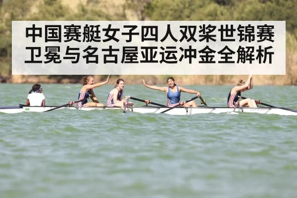 中国赛艇女子四人双桨世锦赛卫冕与名古屋亚运冲金全解析