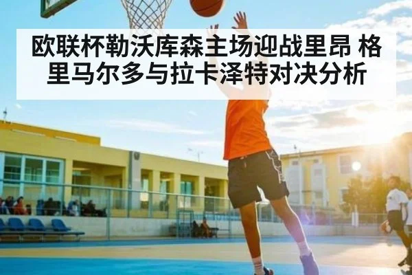 欧联杯勒沃库森主场迎战里昂 格里马尔多与拉卡泽特对决分析