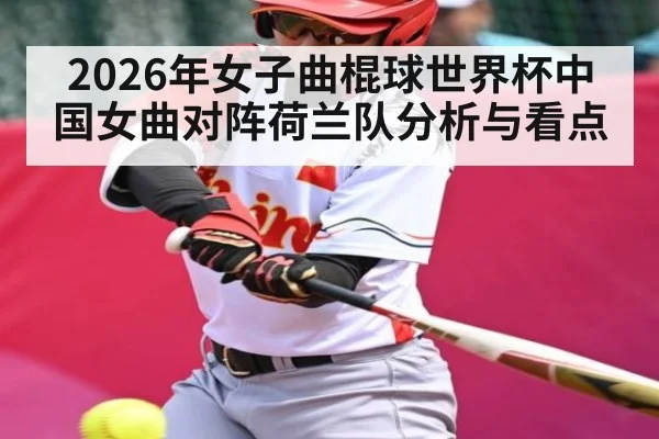 2026年女子曲棍球世界杯中国女曲对阵荷兰队分析与看点